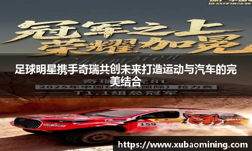 足球明星携手奇瑞共创未来打造运动与汽车的完美结合